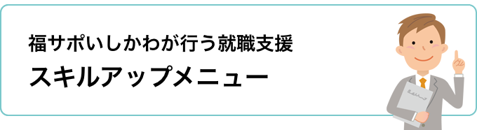 福サポいしかわが行う就職支援スキルアップメニュー