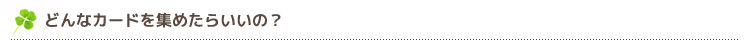 どんなカードを集めたらいいの？